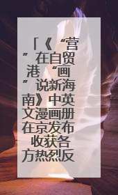 《“营”在自贸港 “画”说新海南》中英文漫画册在京发布 收获各方热烈反响