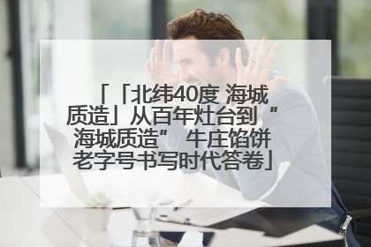 「北纬40度 海城质造」从百年灶台到“海城质造” 牛庄馅饼老字号书写时代答卷