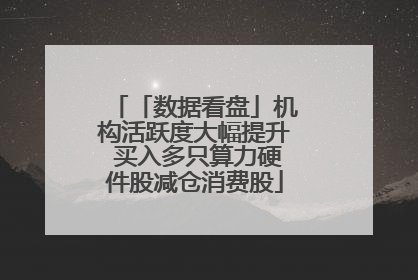 「数据看盘」机构活跃度大幅提升 买入多只算力硬件股减仓消费股