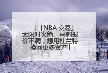 「NBA·交易」太阳对火箭、马刺报价不满，想用杜兰特换回更多资产