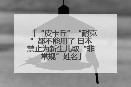 “皮卡丘”“耐克”都不能用了 日本禁止为新生儿取“非常规”姓名