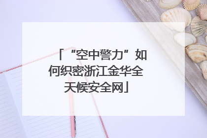 “空中警力”如何织密浙江金华全天候安全网