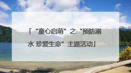 “童心启萌”之“预防溺水 珍爱生命”主题活动