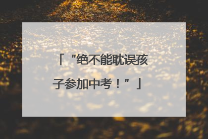 “绝不能耽误孩子参加中考！”
