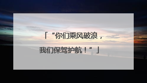 “你们乘风破浪，我们保驾护航！”