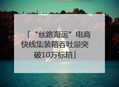 “丝路海运”电商快线集装箱吞吐量突破10万标箱
