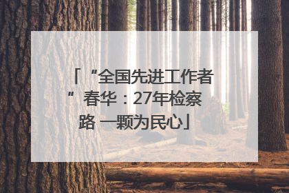 “全国先进工作者”春华：27年检察路 一颗为民心