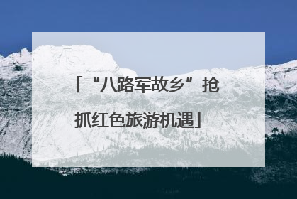 “八路军故乡”抢抓红色旅游机遇