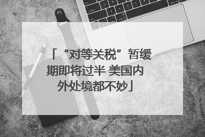 “对等关税”暂缓期即将过半 美国内外处境都不妙