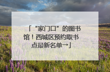 “家门口”的图书馆！西城区预约取书点最新名单→
