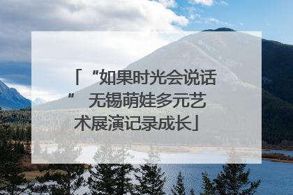 “如果时光会说话” 无锡萌娃多元艺术展演记录成长