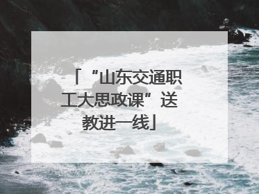 “山东交通职工大思政课”送教进一线