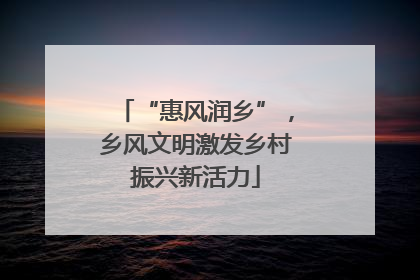 “惠风润乡”，乡风文明激发乡村振兴新活力
