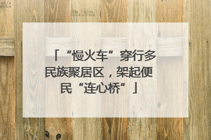 “慢火车”穿行多民族聚居区，架起便民“连心桥”