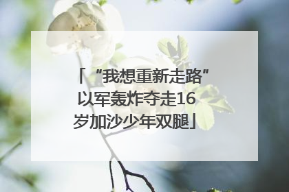 “我想重新走路” 以军轰炸夺走16岁加沙少年双腿