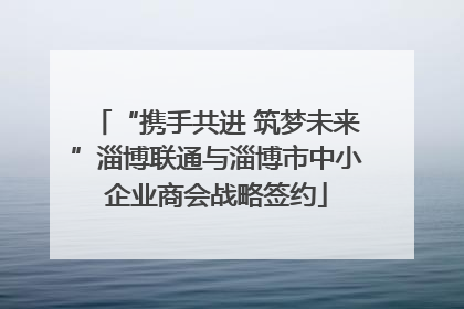 “携手共进 筑梦未来”淄博联通与淄博市中小企业商会战略签约