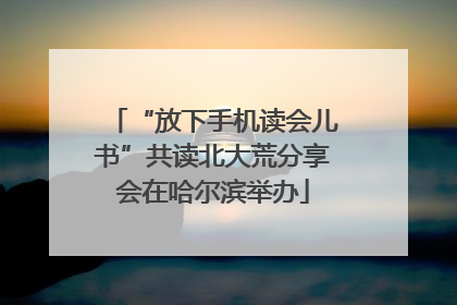 “放下手机读会儿书”共读北大荒分享会在哈尔滨举办