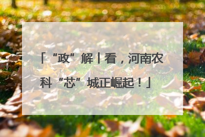 “政”解丨看，河南农科“芯”城正崛起！