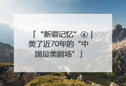 “新疆记忆”④｜美了近70年的“中国最美剧场”