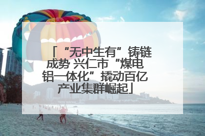 “无中生有”铸链成势 兴仁市“煤电铝一体化”撬动百亿产业集群崛起