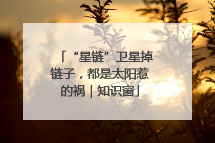 “星链”卫星掉链子，都是太阳惹的祸｜知识窗