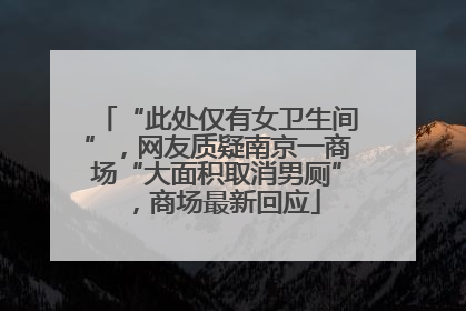 “此处仅有女卫生间”，网友质疑南京一商场“大面积取消男厕”，商场最新回应