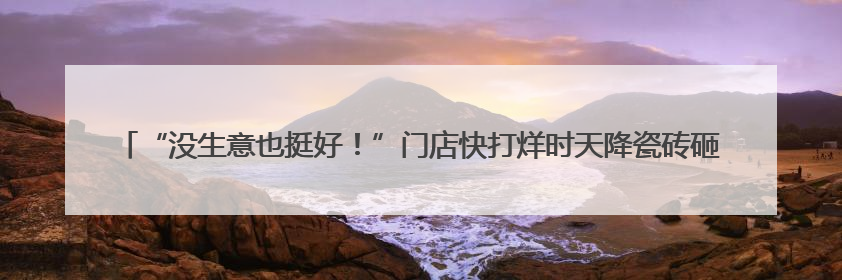 “没生意也挺好！”门店快打烊时天降瓷砖砸穿雨棚无人受伤，湖南90后女老板心态超好