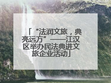 “法润文旅，典亮远方”——江汉区举办民法典进文旅企业活动