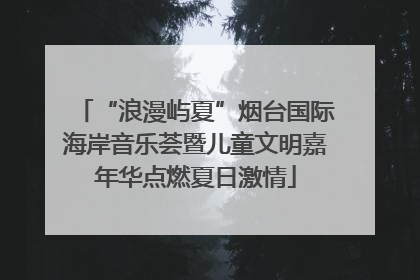 “浪漫屿夏”烟台国际海岸音乐荟暨儿童文明嘉年华点燃夏日激情