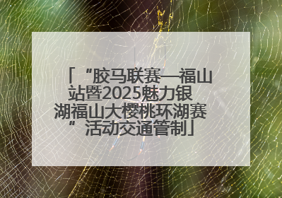 “胶马联赛—福山站暨2025魅力银湖福山大樱桃环湖赛”活动交通管制