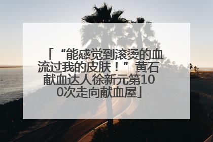 “能感觉到滚烫的血流过我的皮肤！”黄石献血达人徐新元第100次走向献血屋