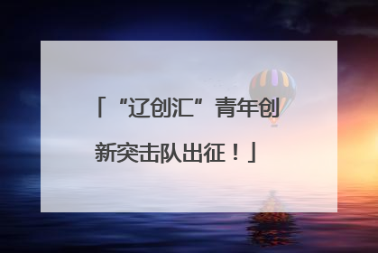 “辽创汇”青年创新突击队出征！