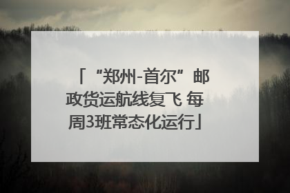 “郑州-首尔”邮政货运航线复飞 每周3班常态化运行