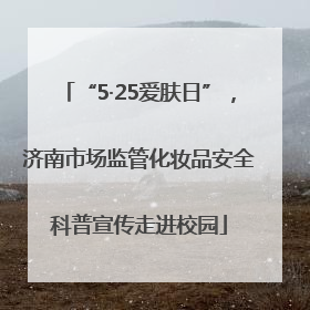 “5·25爱肤日”,济南市场监管化妆品安全科普宣传走进校园