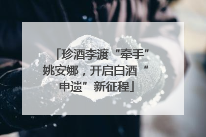 珍酒李渡“牵手”姚安娜，开启白酒“申遗”新征程