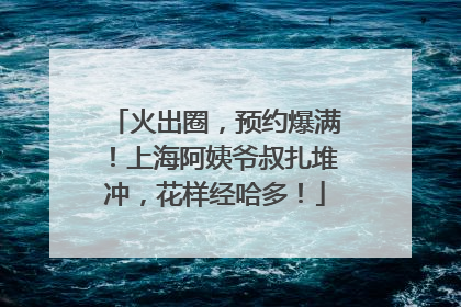 火出圈，预约爆满！上海阿姨爷叔扎堆冲，花样经哈多！