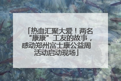热血汇聚大爱！两名“康康”工友的故事，感动郑州富士康公益周活动启动现场