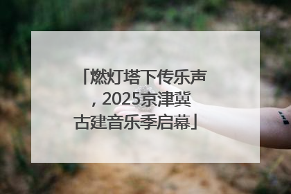 燃灯塔下传乐声，2025京津冀古建音乐季启幕