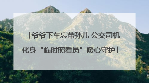 爷爷下车忘带孙儿 公交司机化身“临时照看员”暖心守护