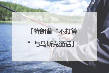 特朗普“不打算”与马斯克通话