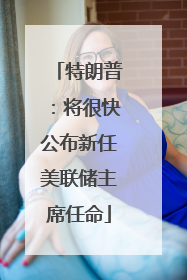 特朗普：将很快公布新任美联储主席任命