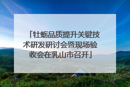 牡蛎品质提升关键技术研发研讨会暨现场验收会在乳山市召开