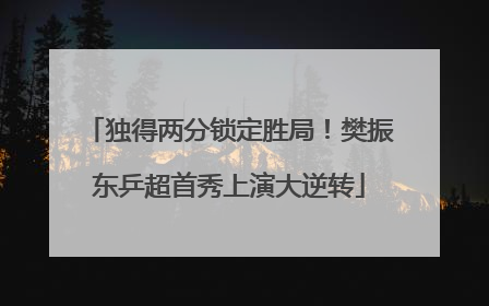 独得两分锁定胜局！樊振东乒超首秀上演大逆转