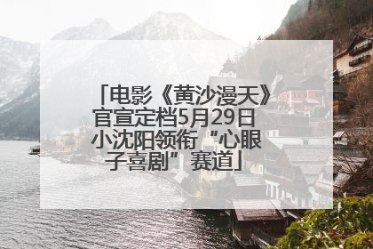 电影《黄沙漫天》官宣定档5月29日 小沈阳领衔“心眼子喜剧”赛道
