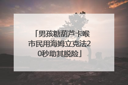 男孩糖葫芦卡喉 市民用海姆立克法20秒助其脱险