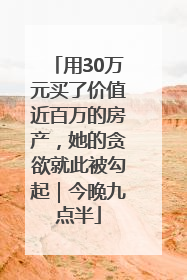 用30万元买了价值近百万的房产，她的贪欲就此被勾起｜今晚九点半