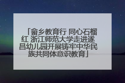 畲乡教育行 同心石榴红 浙江师范大学走进遂昌幼儿园开展铸牢中华民族共同体意识教育