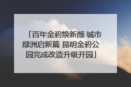 百年金碧焕新颜 城市绿洲启新篇 昆明金碧公园完成改造升级开园