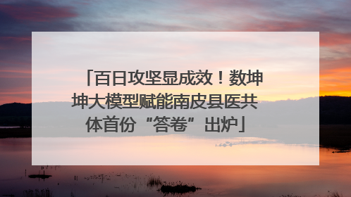 百日攻坚显成效！数坤坤大模型赋能南皮县医共体首份“答卷”出炉