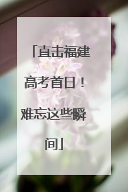 直击福建高考首日！难忘这些瞬间